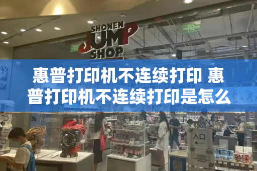 惠普打印机不连续打印 惠普打印机不连续打印是怎么回事