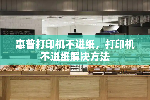 惠普打印机不进纸，打印机不进纸解决方法