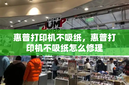 惠普打印机不吸纸，惠普打印机不吸纸怎么修理