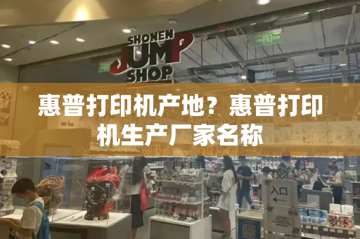 惠普打印机产地？惠普打印机生产厂家名称