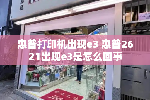 惠普打印机出现e3 惠普2621出现e3是怎么回事