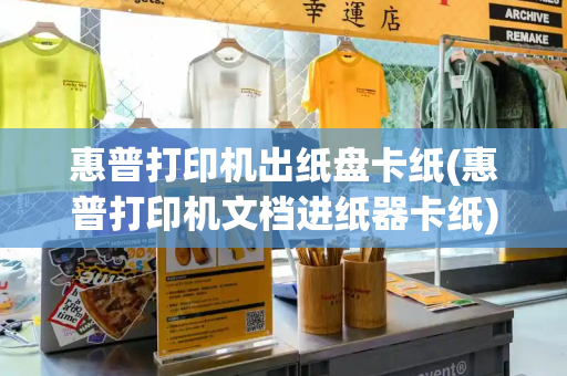 惠普打印机出纸盘卡纸(惠普打印机文档进纸器卡纸)-第1张图片-星选测评