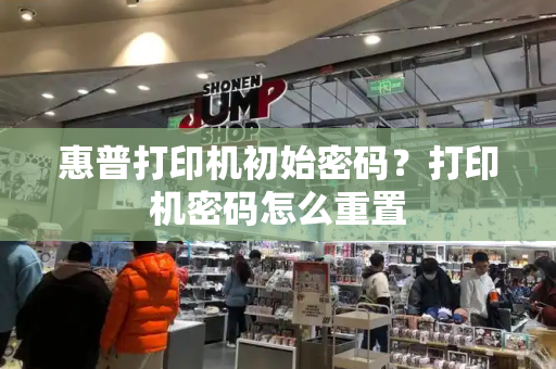 惠普打印机初始密码？打印机密码怎么重置