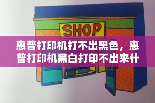 惠普打印机打不出黑色，惠普打印机黑白打印不出来什么原因-第1张图片-星选测评