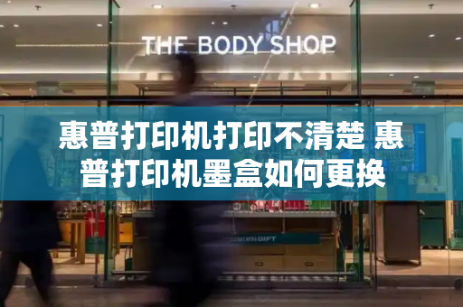 惠普打印机打印不清楚 惠普打印机墨盒如何更换