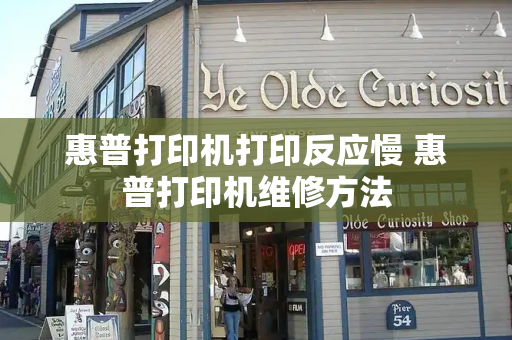 惠普打印机打印反应慢 惠普打印机维修方法