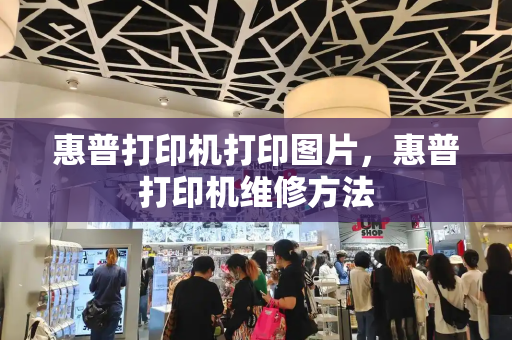 惠普打印机打印图片，惠普打印机维修方法-第1张图片-星选测评
