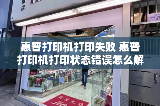 惠普打印机打印失败 惠普打印机打印状态错误怎么解决-第1张图片-星选测评
