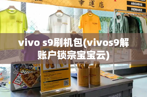 vivo s9刷机包(vivos9解账户锁宗宝宝云)-第1张图片-星选测评