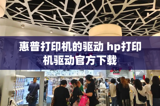 惠普打印机的驱动 hp打印机驱动官方下载