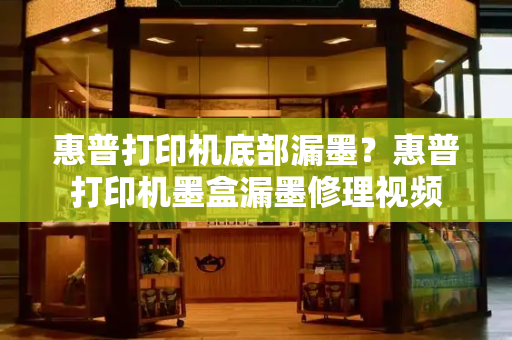 惠普打印机底部漏墨？惠普打印机墨盒漏墨修理视频