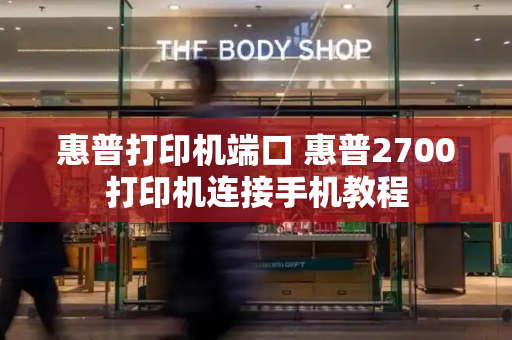 惠普打印机端口 惠普2700打印机连接手机教程-第1张图片-星选测评