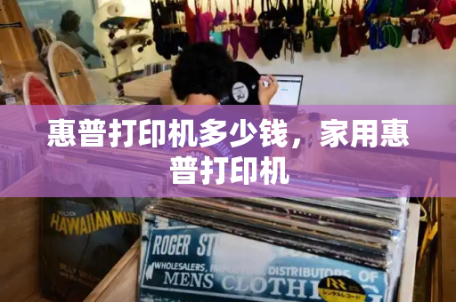 惠普打印机多少钱，家用惠普打印机