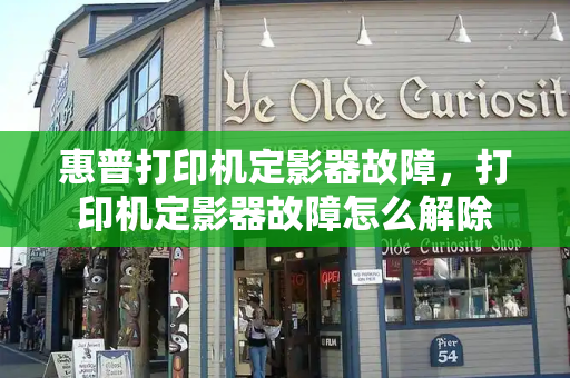 惠普打印机定影器故障，打印机定影器故障怎么解除-第1张图片-星选测评