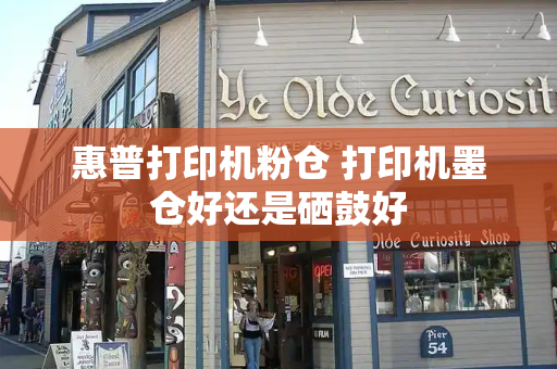 惠普打印机粉仓 打印机墨仓好还是硒鼓好