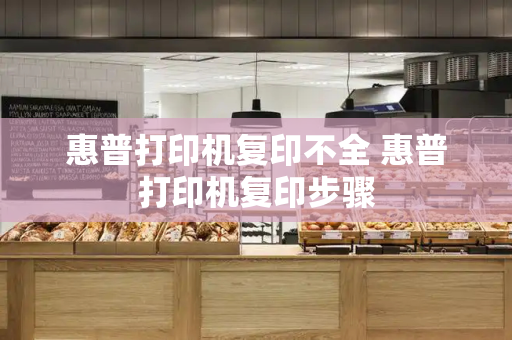 惠普打印机复印不全 惠普打印机复印步骤