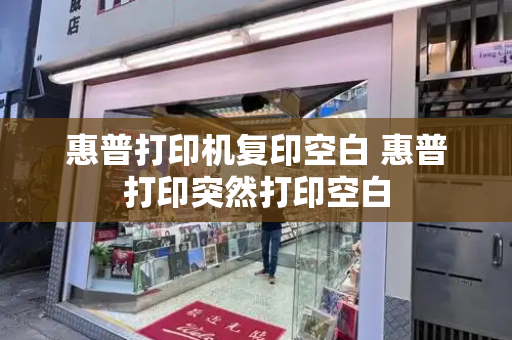 惠普打印机复印空白 惠普打印突然打印空白-第1张图片-星选测评