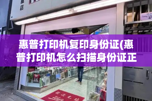 惠普打印机复印身份证(惠普打印机怎么扫描身份证正反面)