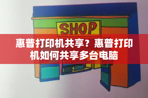 惠普打印机共享？惠普打印机如何共享多台电脑-第1张图片-星选测评