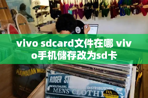 vivo sdcard文件在哪 vivo手机储存改为sd卡