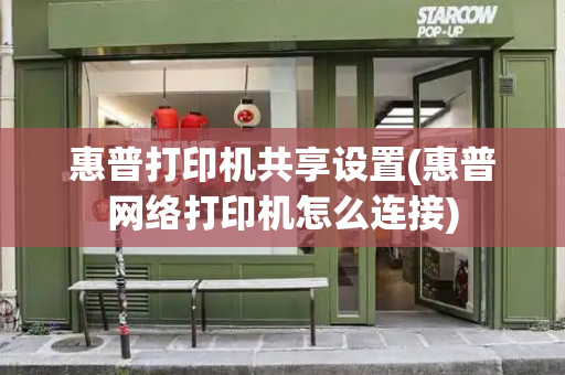 惠普打印机共享设置(惠普网络打印机怎么连接)-第1张图片-星选测评