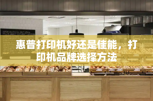 惠普打印机好还是佳能，打印机品牌选择方法-第1张图片-星选测评
