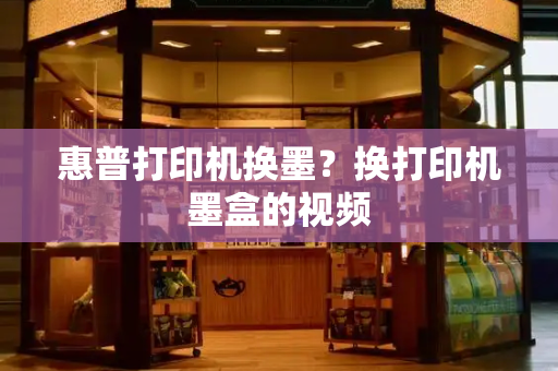 惠普打印机换墨？换打印机墨盒的视频