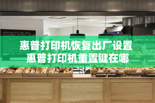 惠普打印机恢复出厂设置 惠普打印机重置键在哪