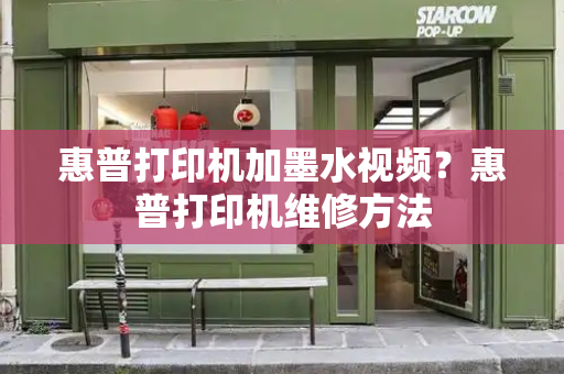 惠普打印机加墨水视频？惠普打印机维修方法-第1张图片-星选测评