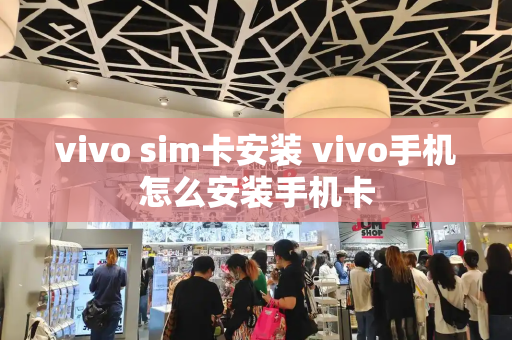 vivo sim卡安装 vivo手机怎么安装手机卡