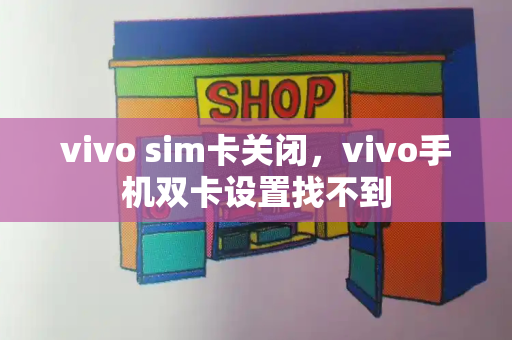 vivo sim卡关闭，vivo手机双卡设置找不到-第1张图片-星选测评