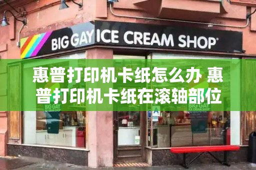 惠普打印机卡纸怎么办 惠普打印机卡纸在滚轴部位
