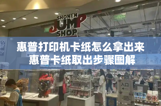 惠普打印机卡纸怎么拿出来 惠普卡纸取出步骤图解