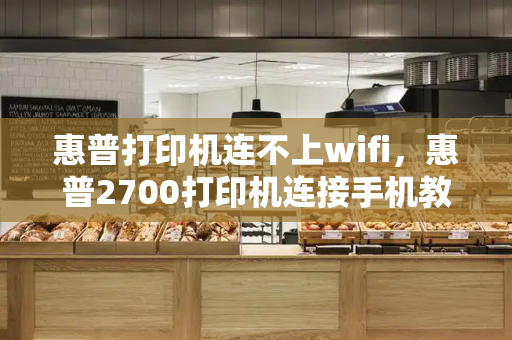 惠普打印机连不上wifi，惠普2700打印机连接手机教程-第1张图片-星选测评