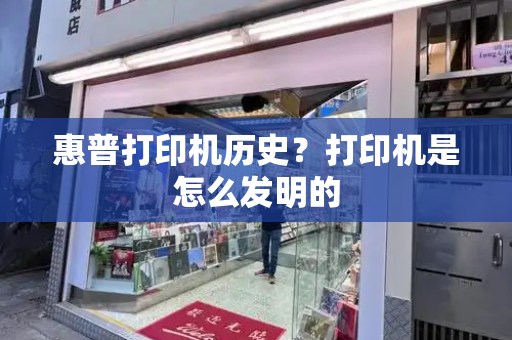 惠普打印机历史？打印机是怎么发明的