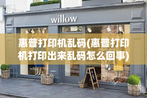 惠普打印机乱码(惠普打印机打印出来乱码怎么回事)