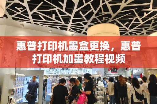 惠普打印机墨盒更换，惠普打印机加墨教程视频