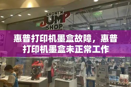 惠普打印机墨盒故障，惠普打印机墨盒未正常工作-第1张图片-星选测评