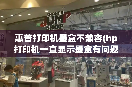 惠普打印机墨盒不兼容(hp打印机一直显示墨盒有问题)-第1张图片-星选测评