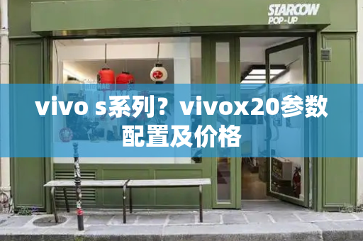 vivo s系列？vivox20参数配置及价格