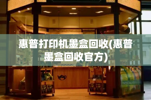 惠普打印机墨盒回收(惠普墨盒回收官方)