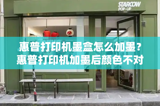 惠普打印机墨盒怎么加墨？惠普打印机加墨后颜色不对了