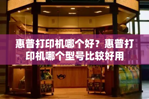 惠普打印机哪个好？惠普打印机哪个型号比较好用-第1张图片-星选测评
