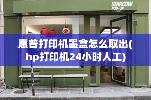 惠普打印机墨盒怎么取出(hp打印机24小时人工)