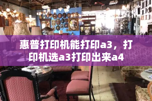 惠普打印机能打印a3，打印机选a3打印出来a4-第1张图片-星选测评