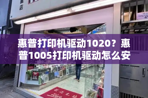 惠普打印机驱动1020？惠普1005打印机驱动怎么安装