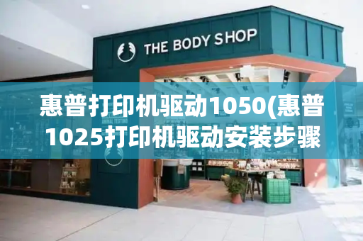 惠普打印机驱动1050(惠普1025打印机驱动安装步骤)