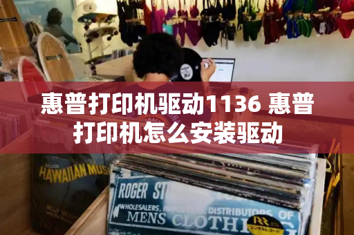 惠普打印机驱动1136 惠普打印机怎么安装驱动