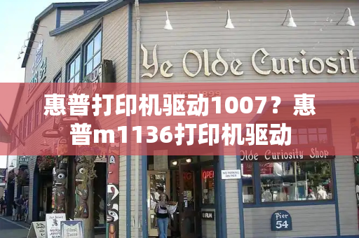 惠普打印机驱动1007？惠普m1136打印机驱动