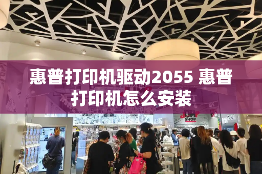 惠普打印机驱动2055 惠普打印机怎么安装